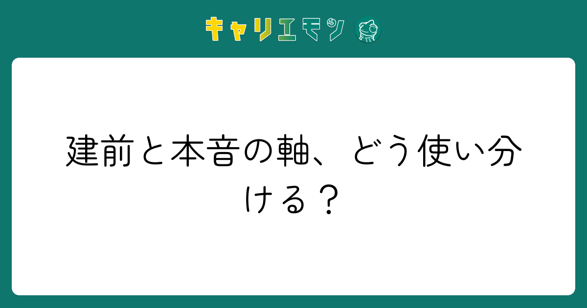 建前と本音の軸、どう使い分ける？