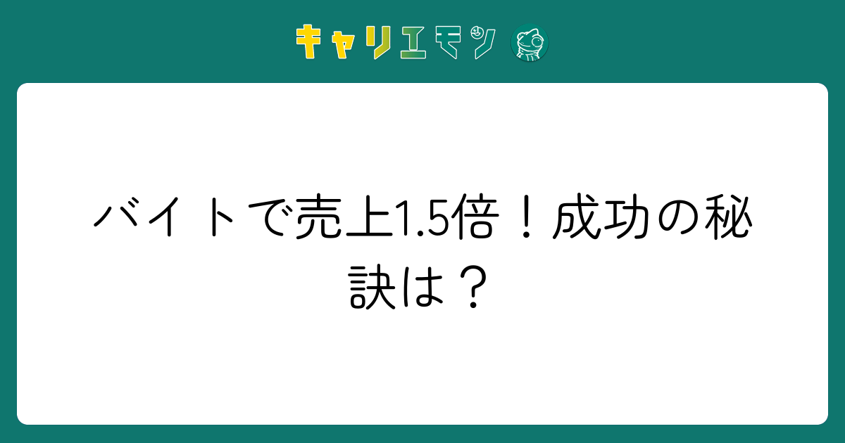 バイトで売上1.5倍！成功の秘訣は？