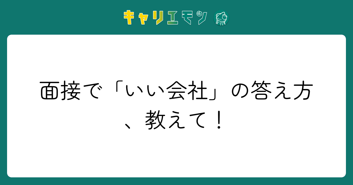 面接で「いい会社」の答え方、教えて！