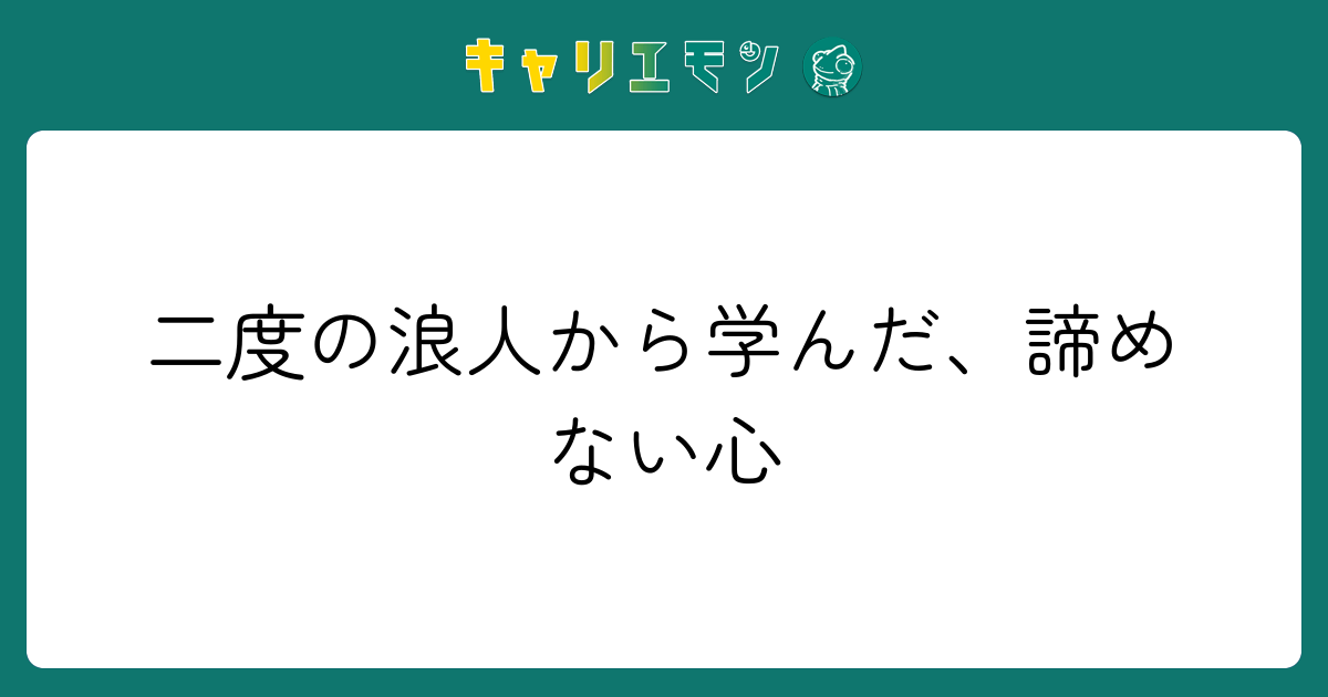 二度の浪人から学んだ、諦めない心