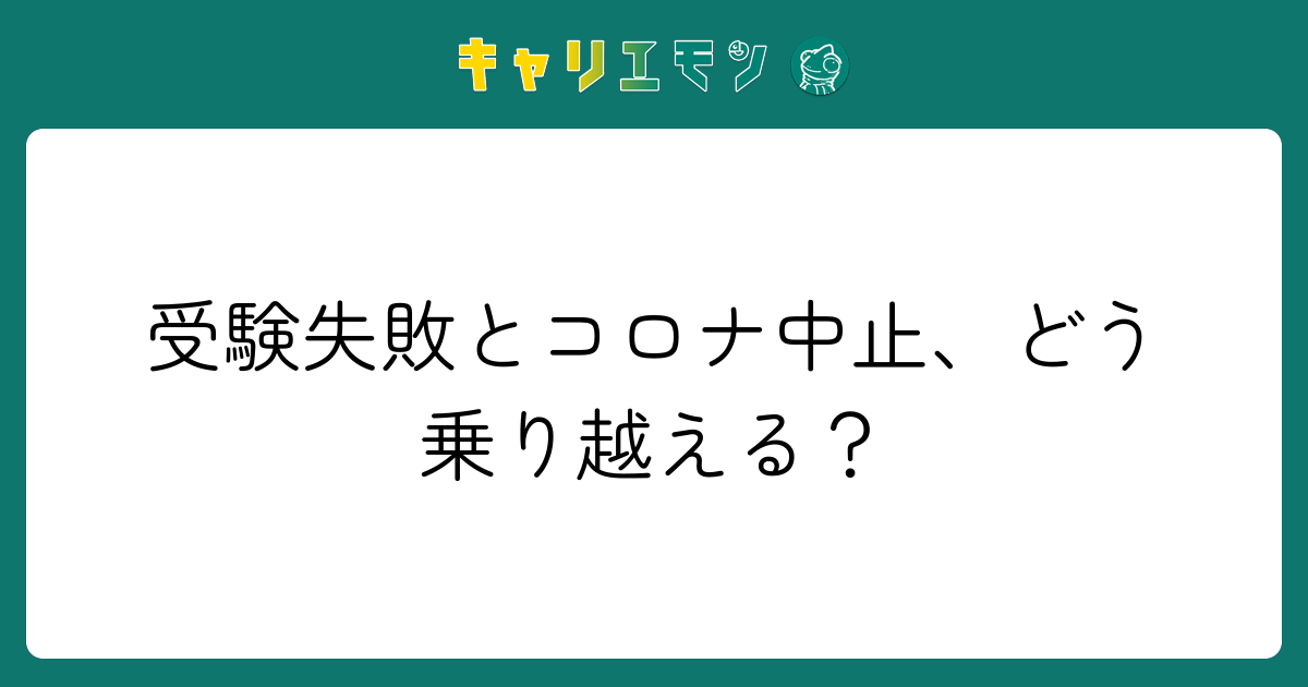 受験失敗とコロナ中止、どう乗り越える？