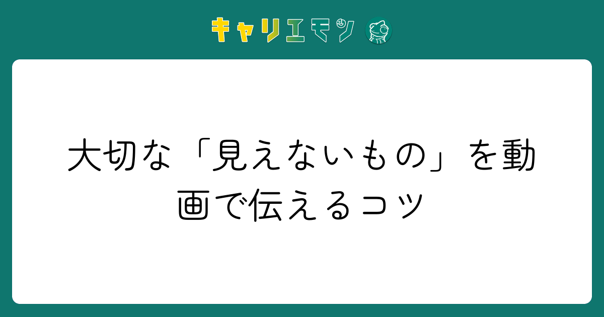 大切な「見えないもの」を動画で伝えるコツ