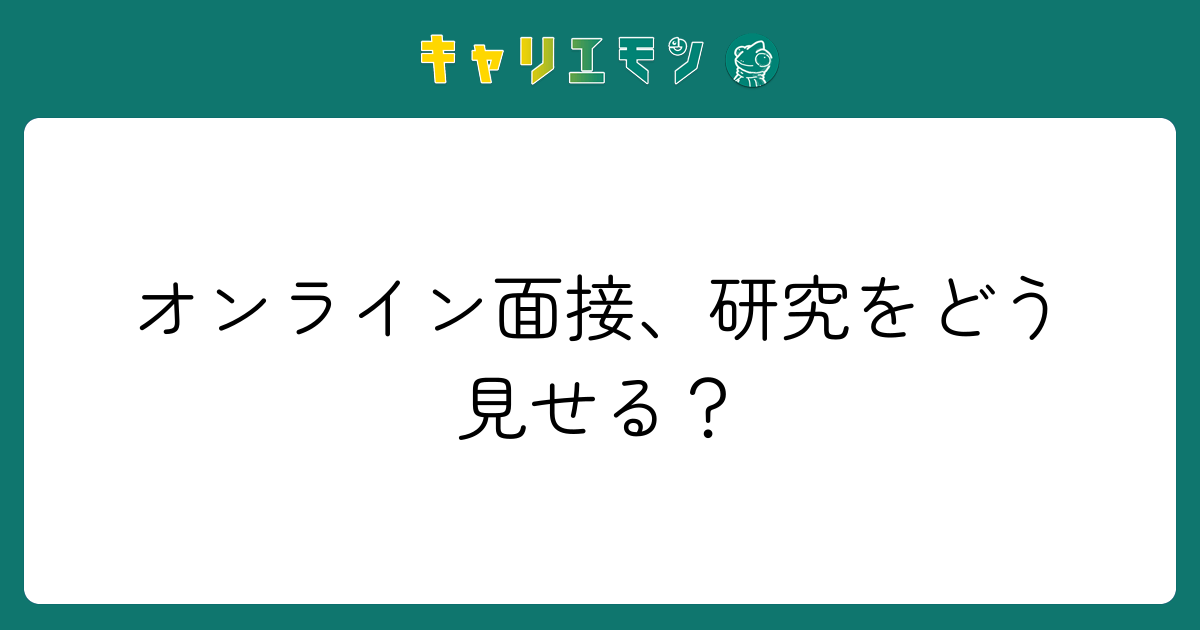 オンライン面接、研究をどう見せる？