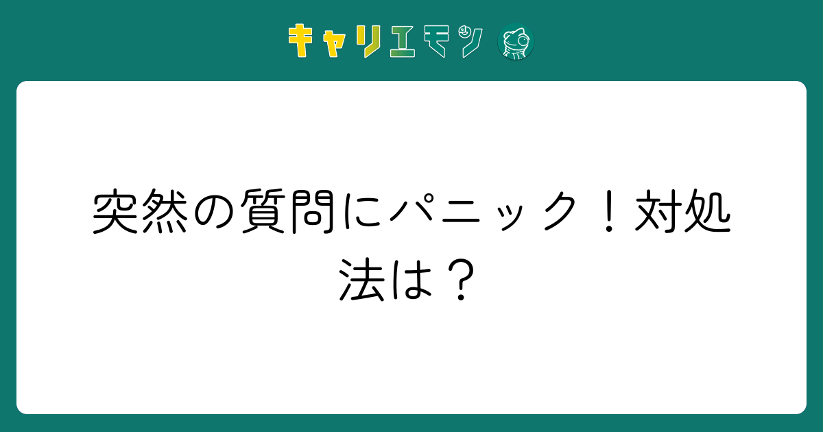 突然の質問にパニック！対処法は？