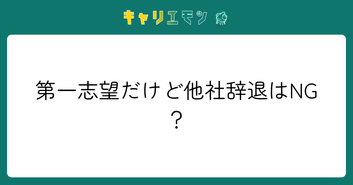 第一志望だけど他社辞退はNG？