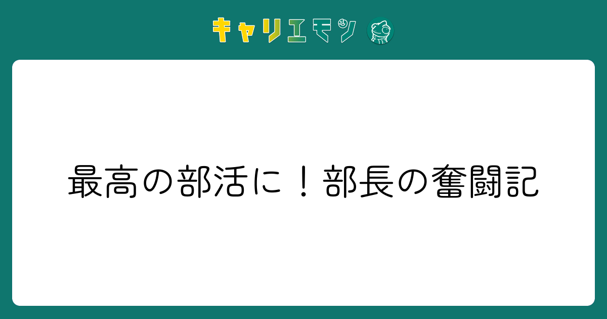 最高の部活に！部長の奮闘記