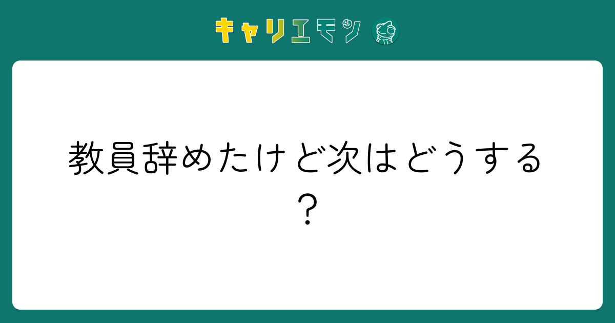 教員辞めたけど次はどうする？