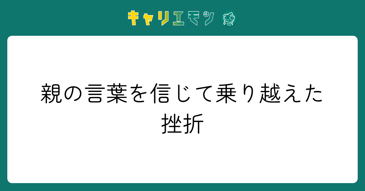 親の言葉を信じて乗り越えた挫折