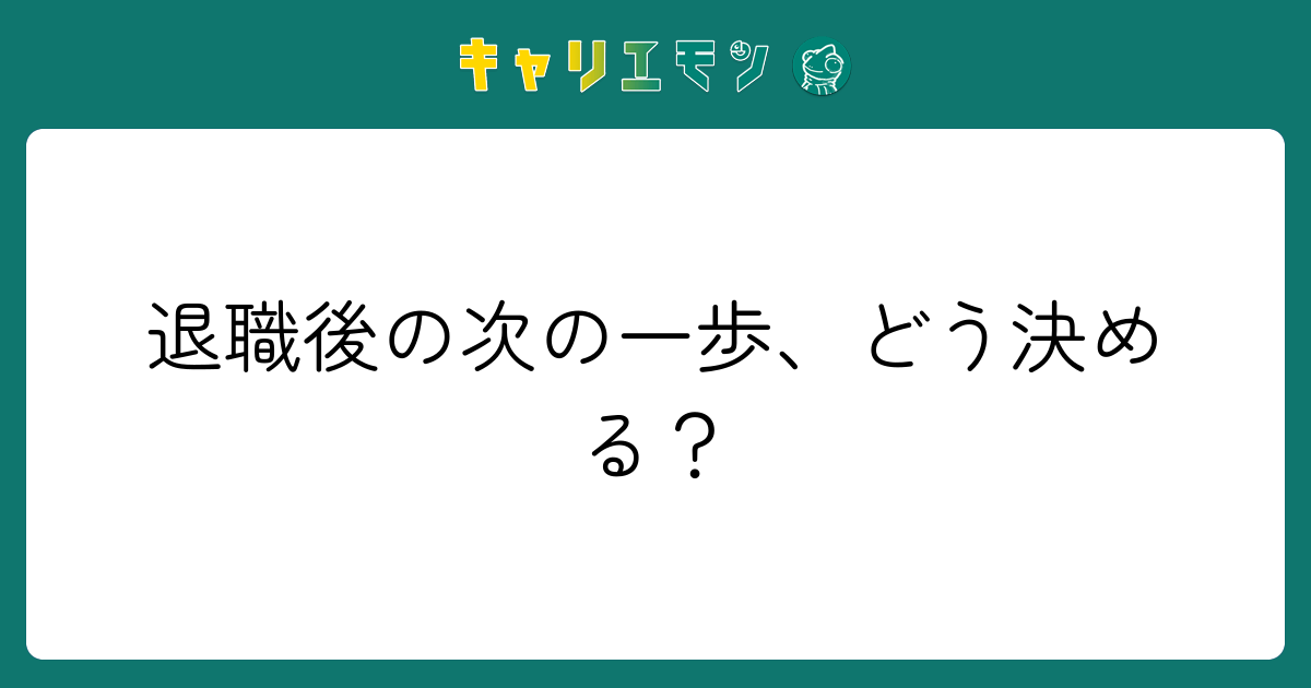 退職後の次の一歩、どう決める？