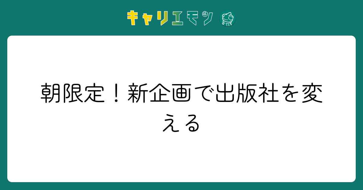 朝限定！新企画で出版社を変える