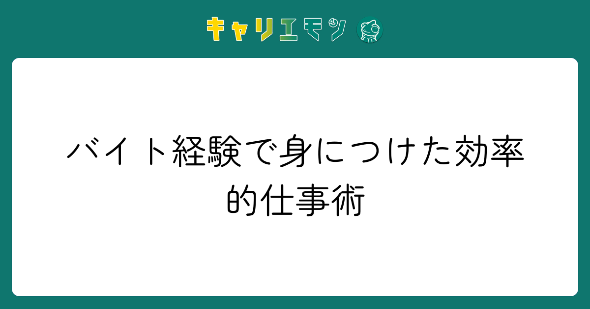 バイト経験で身につけた効率的仕事術