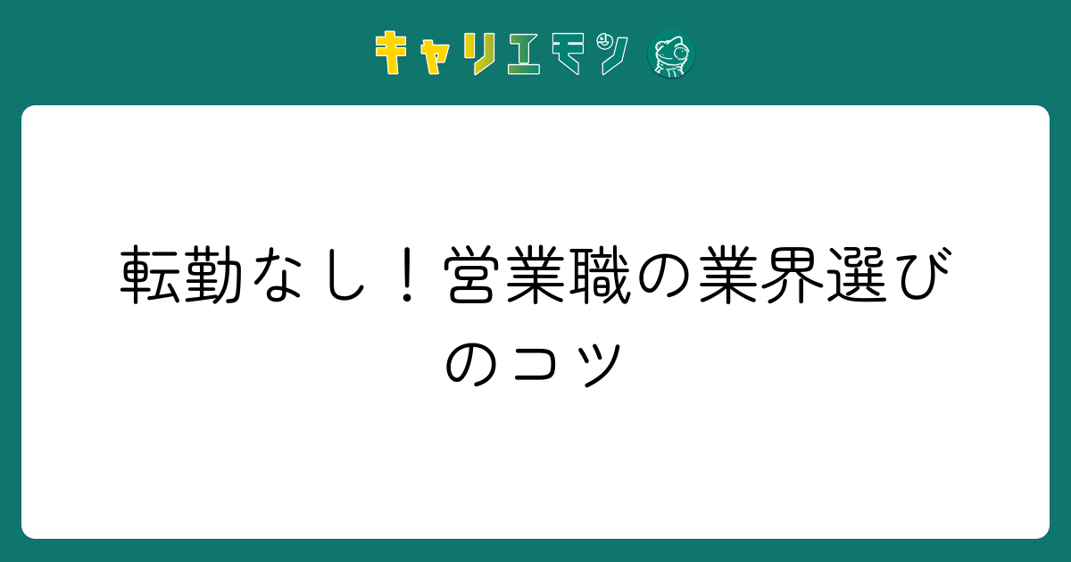 転勤なし！営業職の業界選びのコツ