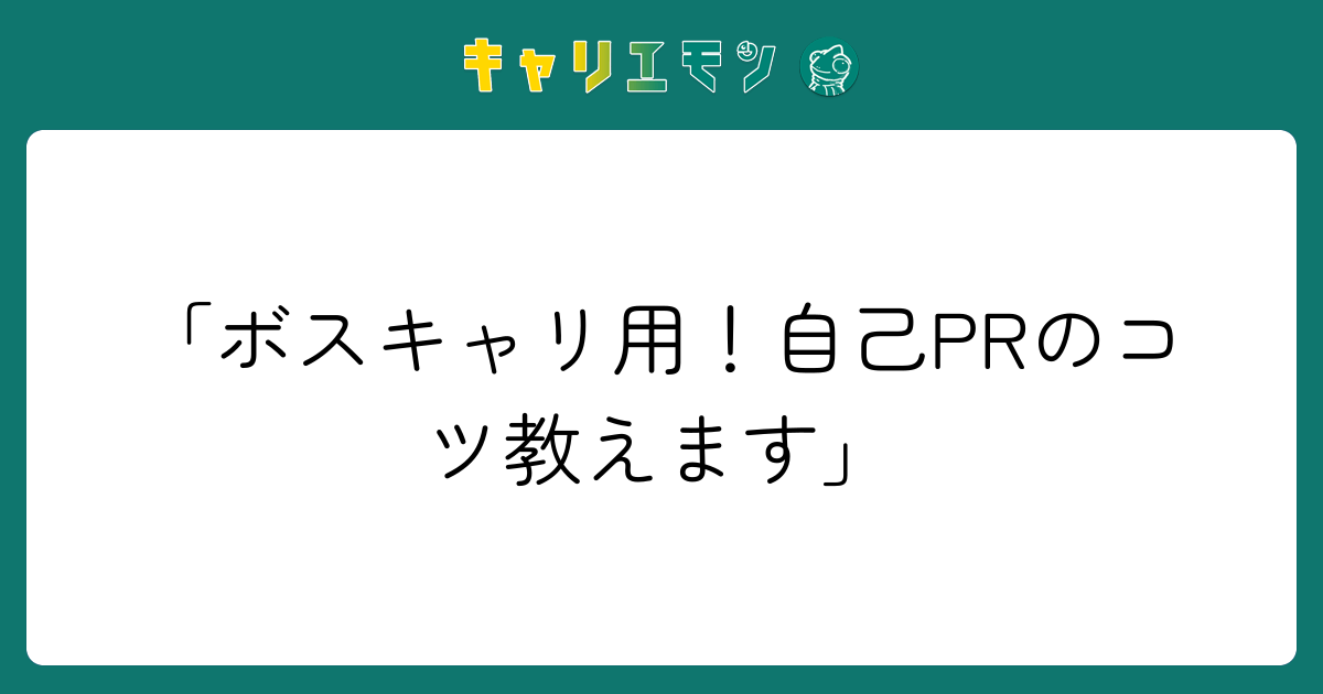 「ボスキャリ用！自己PRのコツ教えます」