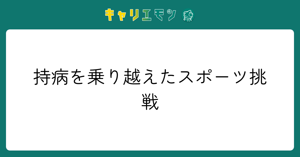 持病を乗り越えたスポーツ挑戦