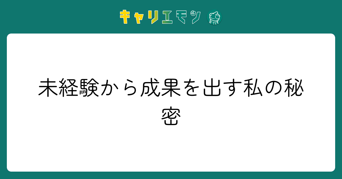 未経験から成果を出す私の秘密