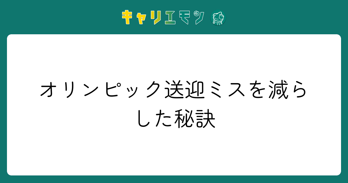 オリンピック送迎ミスを減らした秘訣