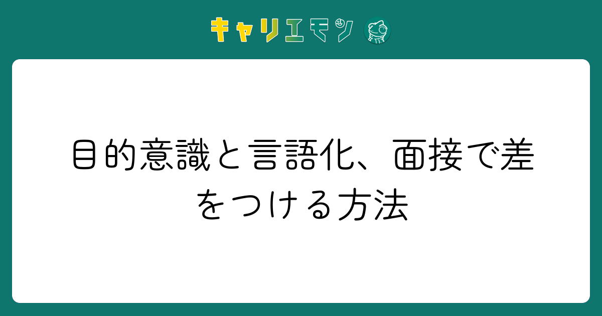 目的意識と言語化、面接で差をつける方法