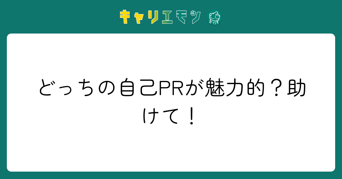 どっちの自己PRが魅力的？助けて！