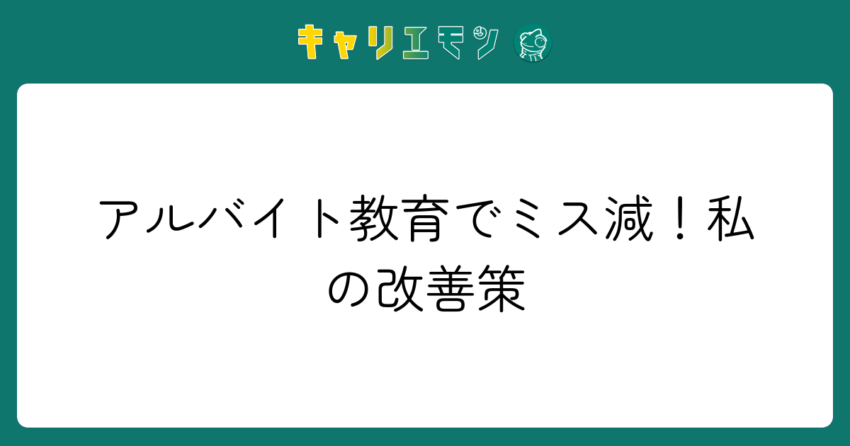 アルバイト教育でミス減！私の改善策