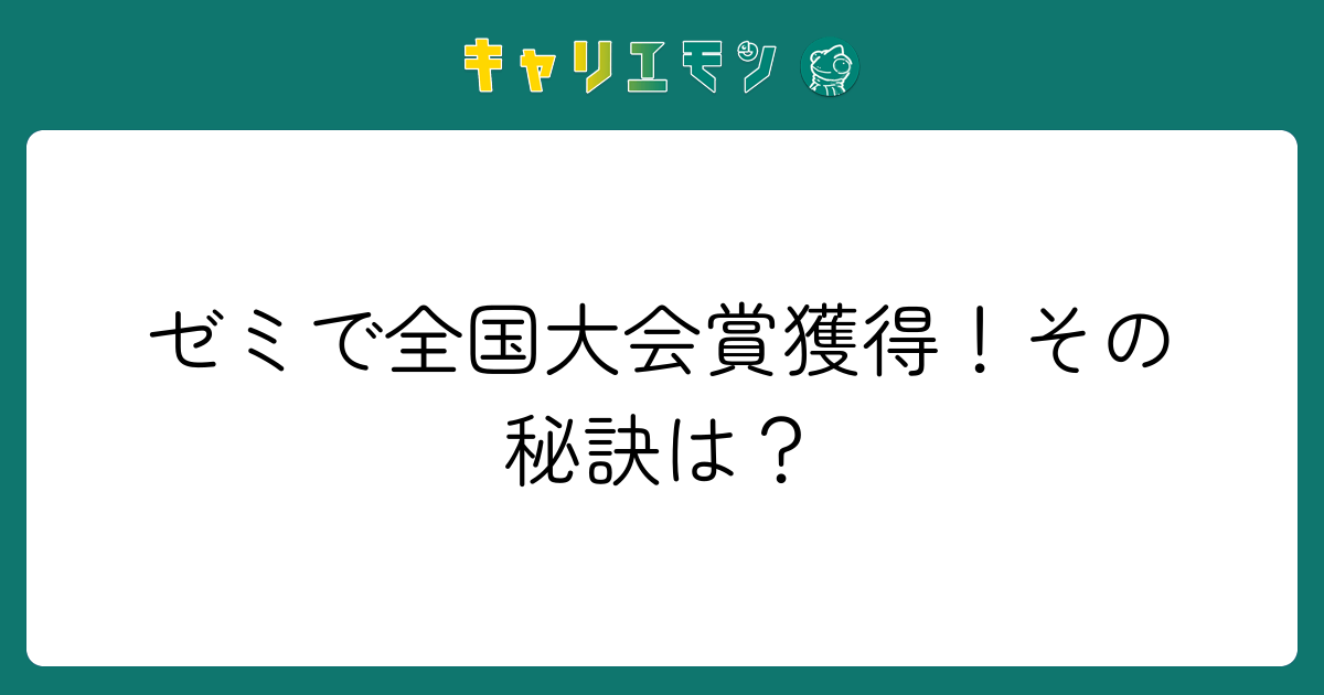 ゼミで全国大会賞獲得！その秘訣は？