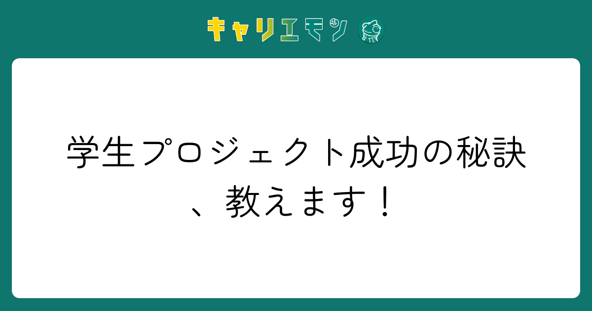 学生プロジェクト成功の秘訣、教えます！