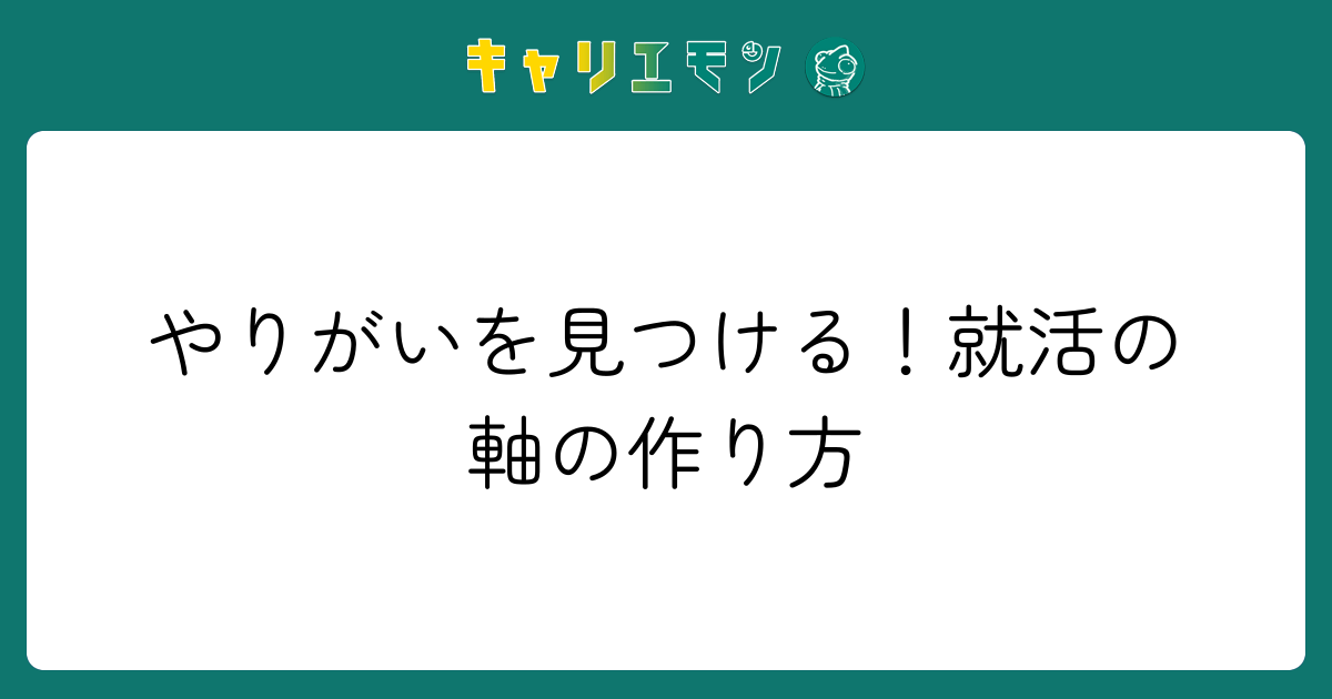 やりがいを見つける！就活の軸の作り方