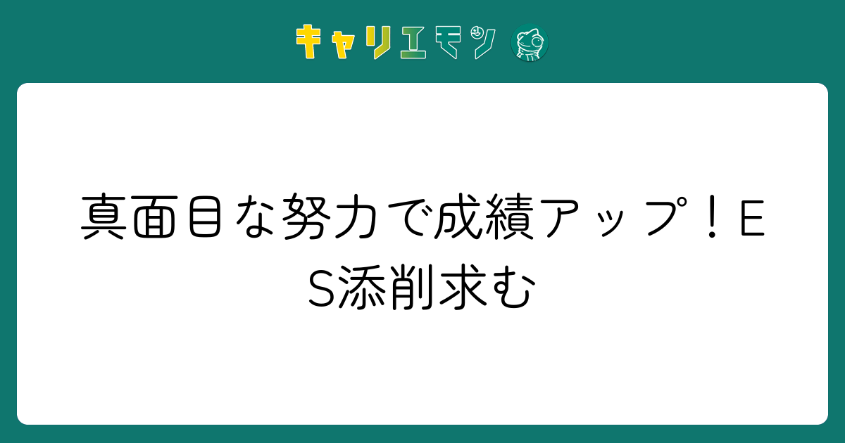 真面目な努力で成績アップ！ES添削求む