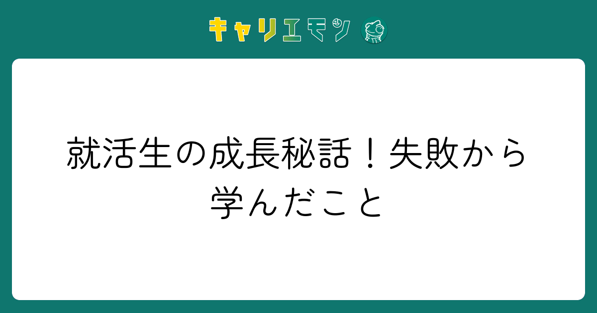 就活生の成長秘話！失敗から学んだこと