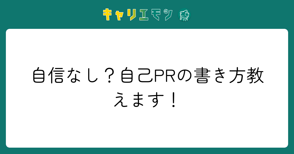 自信なし？自己PRの書き方教えます！