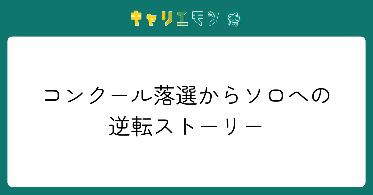 コンクール落選からソロへの逆転ストーリー