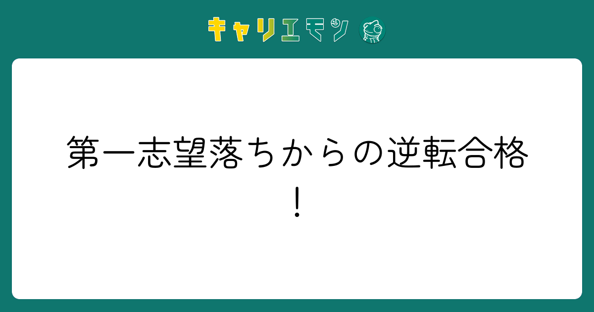 第一志望落ちからの逆転合格！