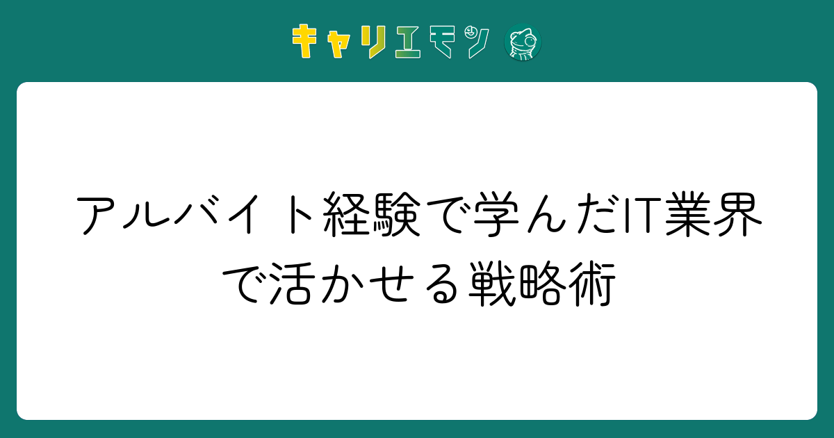 アルバイト経験で学んだIT業界で活かせる戦略術