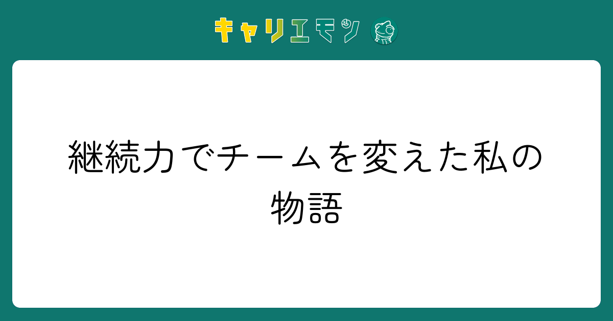 継続力でチームを変えた私の物語