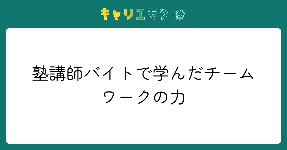 塾講師バイトで学んだチームワークの力