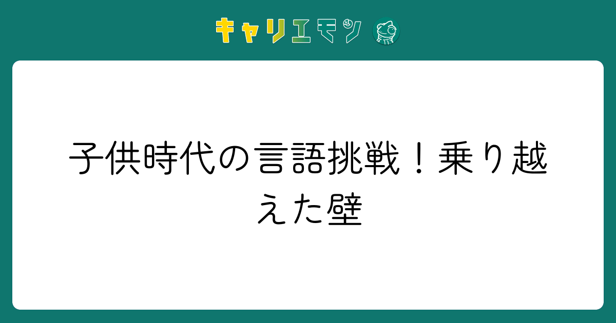 子供時代の言語挑戦！乗り越えた壁