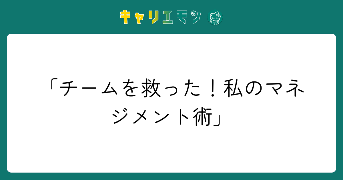 「チームを救った！私のマネジメント術」