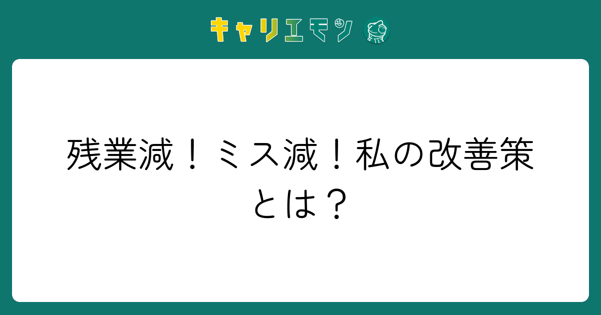 残業減！ミス減！私の改善策とは？