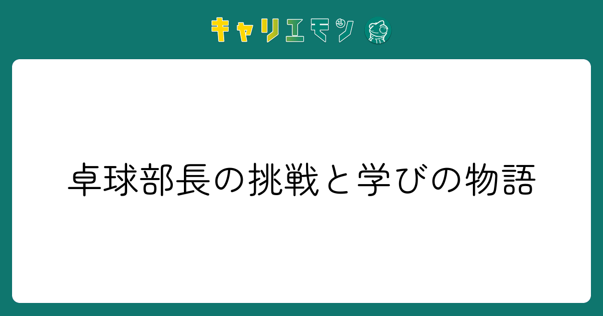 卓球部長の挑戦と学びの物語