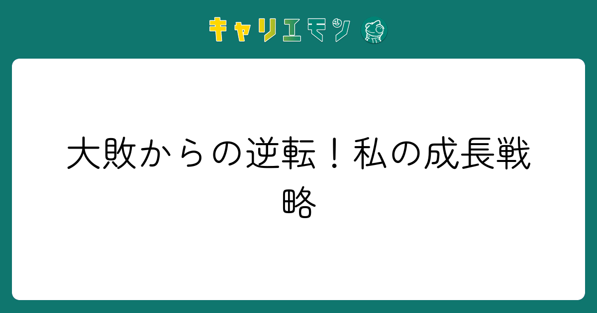 大敗からの逆転！私の成長戦略