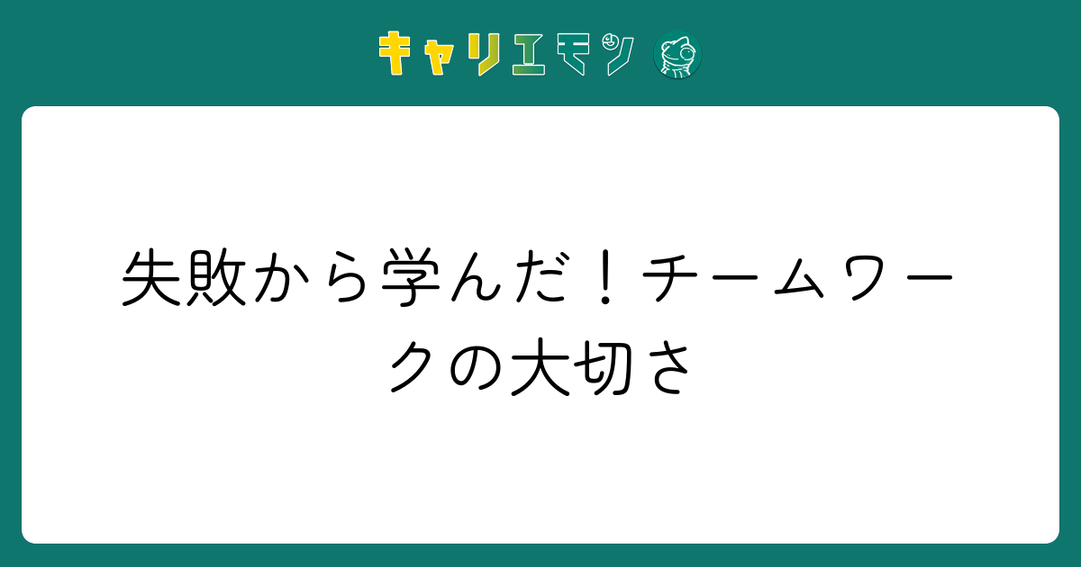 失敗から学んだ！チームワークの大切さ