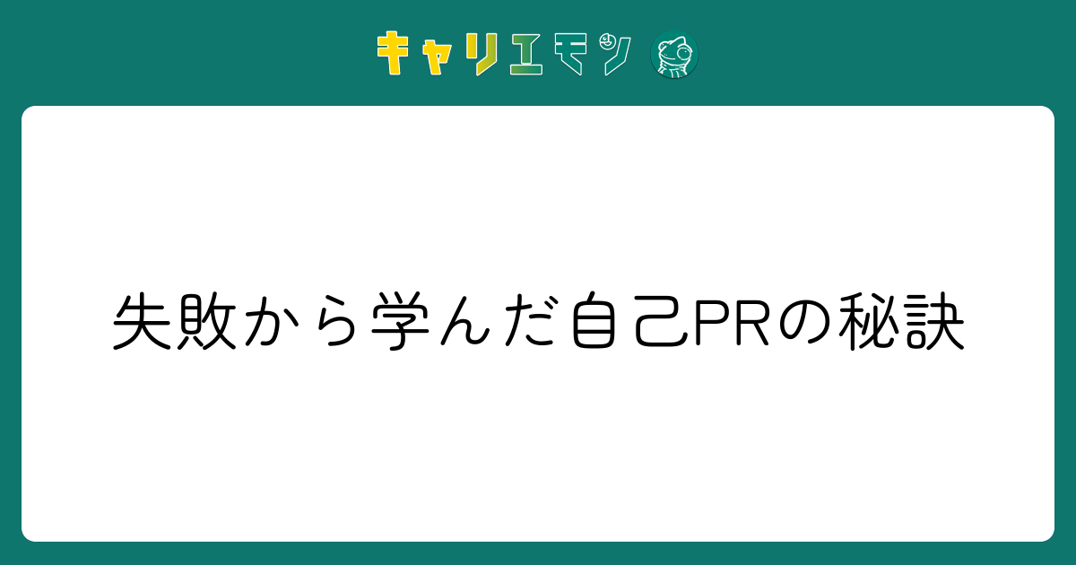 失敗から学んだ自己PRの秘訣