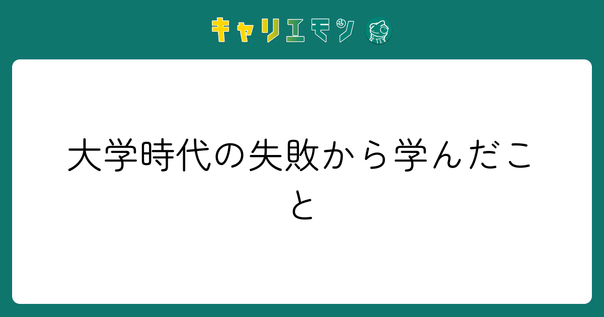 大学時代の失敗から学んだこと