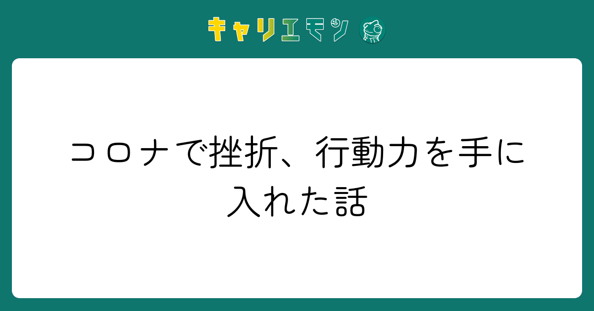 コロナで挫折、行動力を手に入れた話