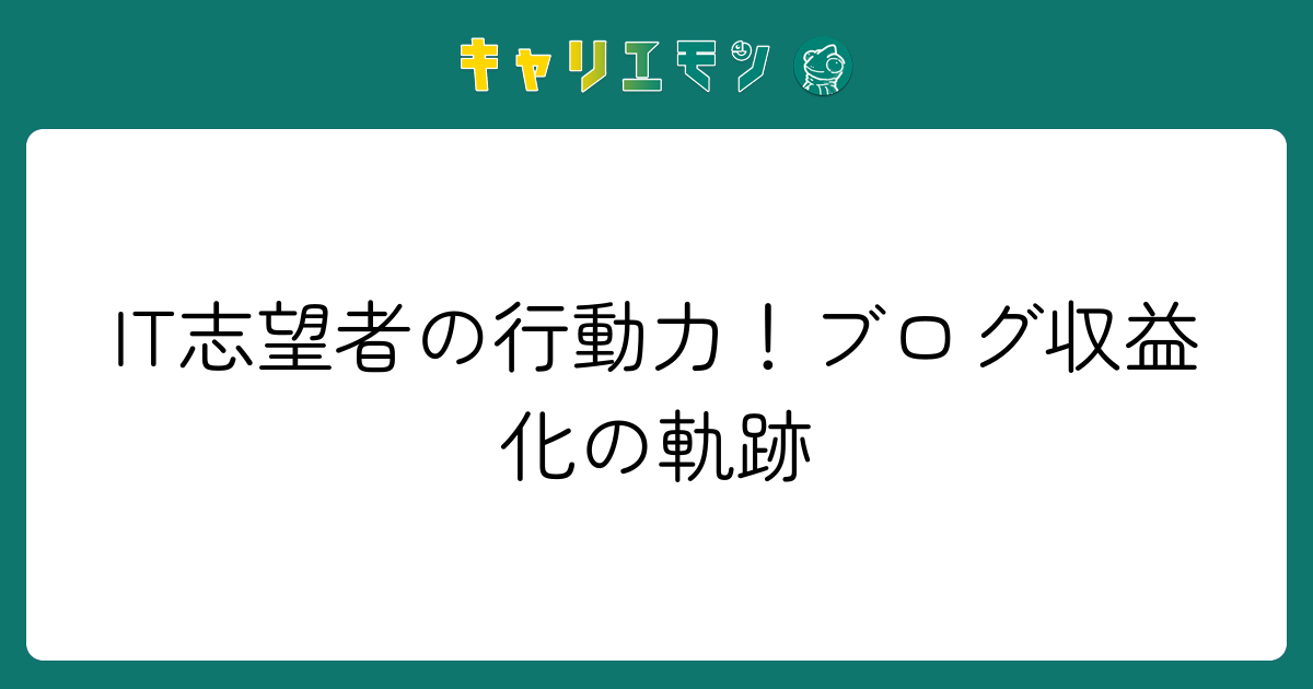 IT志望者の行動力！ブログ収益化の軌跡