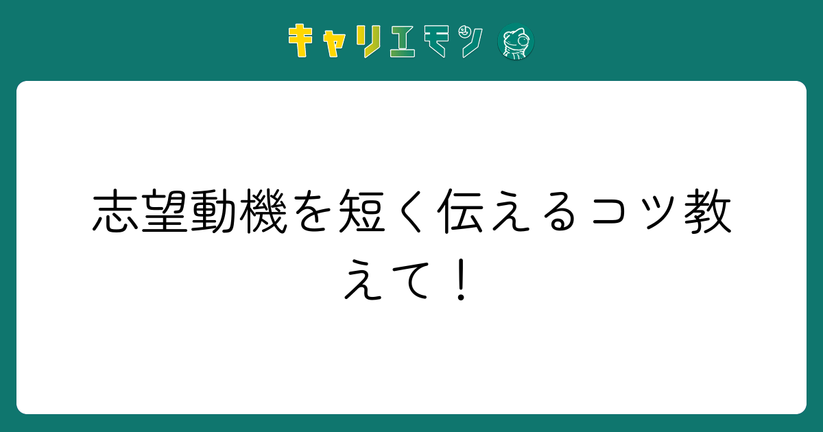 志望動機を短く伝えるコツ教えて！