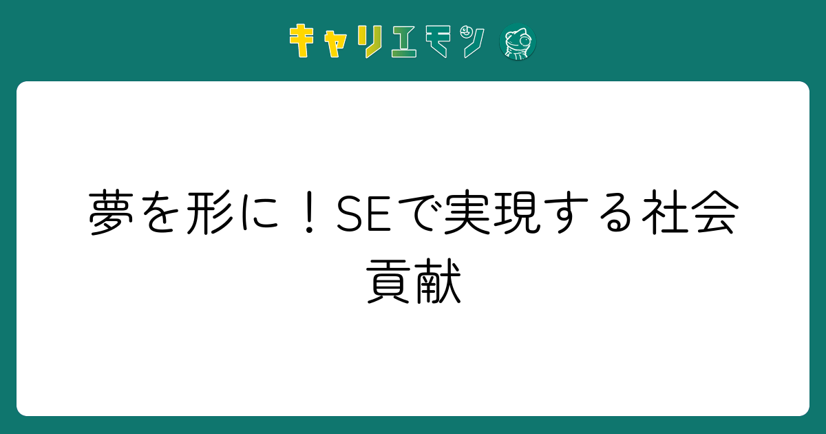 夢を形に！SEで実現する社会貢献