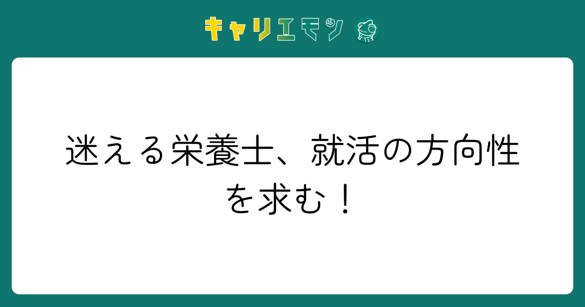 迷える栄養士、就活の方向性を求む！