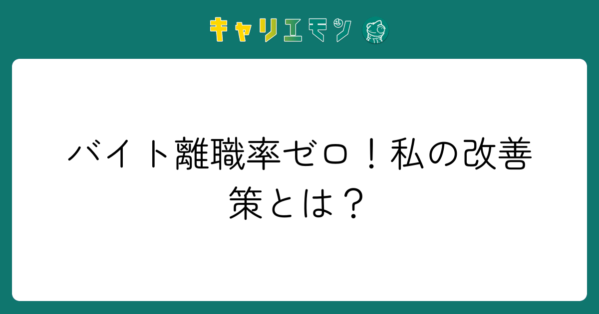 バイト離職率ゼロ！私の改善策とは？