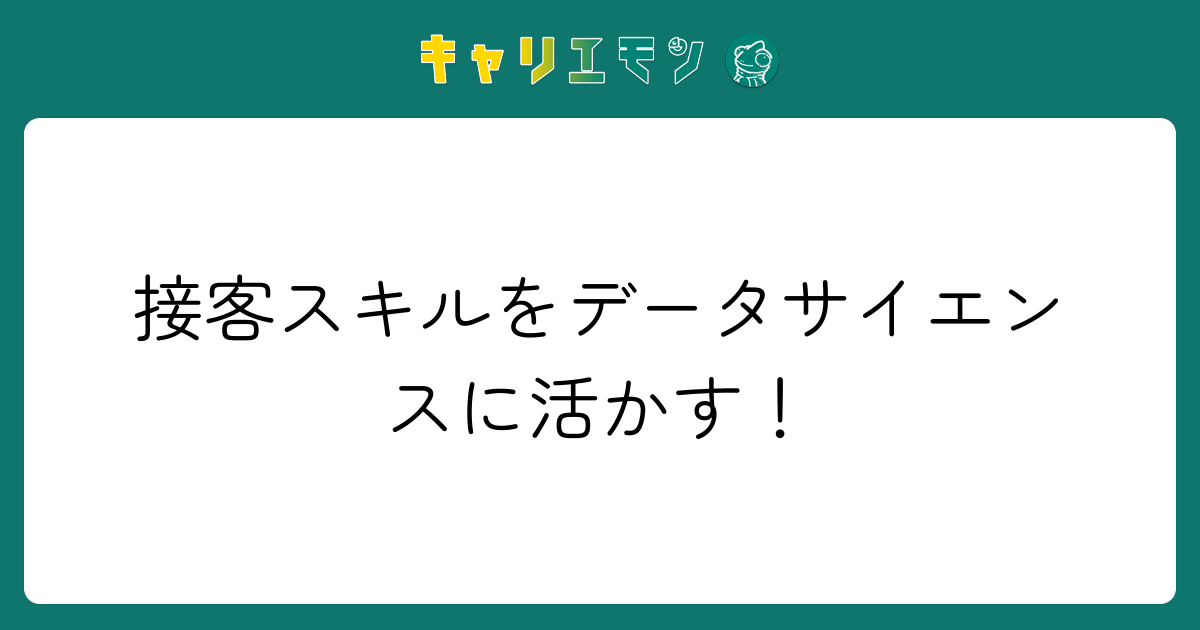 接客スキルをデータサイエンスに活かす！