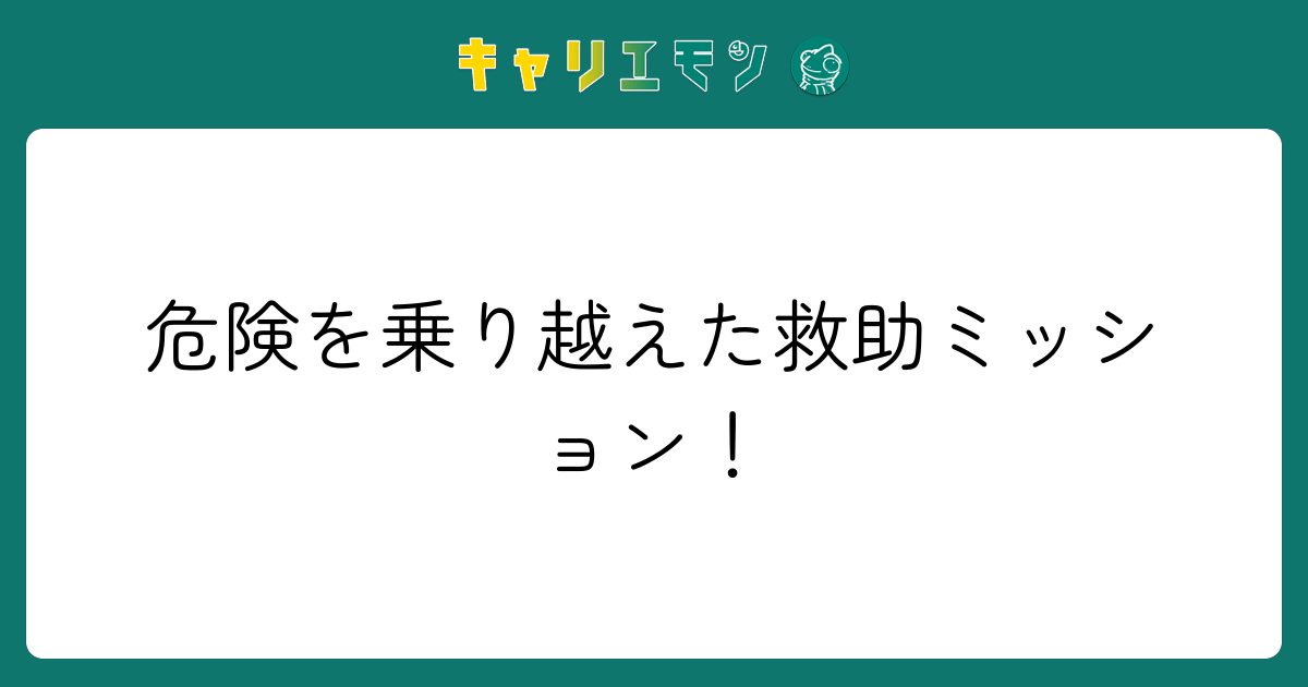 危険を乗り越えた救助ミッション！